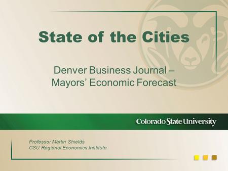 State of the Cities Denver Business Journal – Mayors’ Economic Forecast Professor Martin Shields CSU Regional Economics Institute.