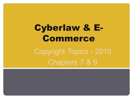 Cyberlaw & E- Commerce Copyright Topics - 2010 Chapters 7 & 9.
