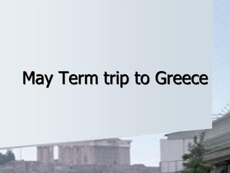 May Term trip to Greece. Agenda What we will do What we will do It’s a class It’s a class [ Video of Athens ] [ Video of Athens ] Practicalities Practicalities.