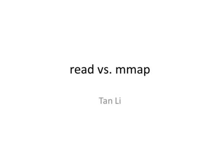 Read vs. mmap Tan Li. Man mmap #include void *mmap(void *start, size_t length, int prot, int flags, int fd, off_t offset); int munmap(void *start, size_t.