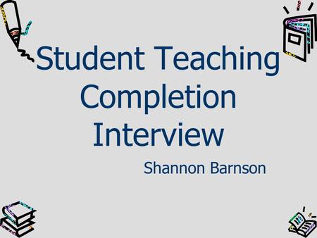 Student Teaching Completion Interview Shannon Barnson.