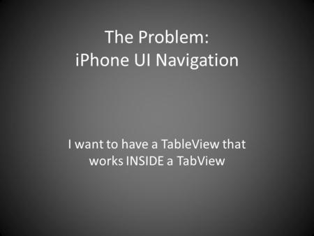 The Problem: iPhone UI Navigation I want to have a TableView that works INSIDE a TabView.