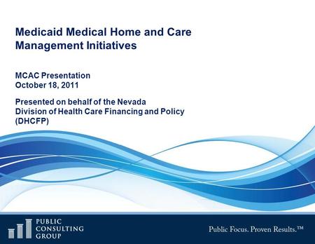 Medicaid Medical Home and Care Management Initiatives MCAC Presentation October 18, 2011 Presented on behalf of the Nevada Division of Health Care Financing.