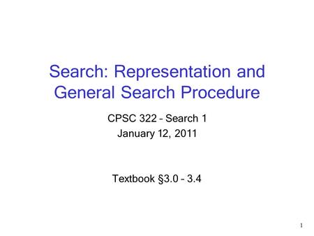 Search: Representation and General Search Procedure CPSC 322 – Search 1 January 12, 2011 Textbook § 3.0 – 3.4 1.