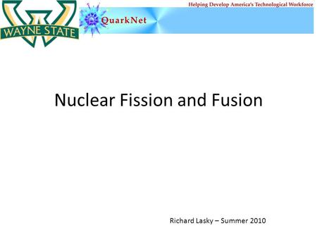 Nuclear Fission and Fusion Richard Lasky – Summer 2010.