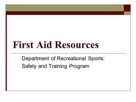 First Aid Resources Department of Recreational Sports: Safety and Training Program.