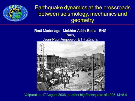 Earthquake dynamics at the crossroads between seismology, mechanics and geometry Raúl Madariaga, Mokhtar Adda-Bedia ENS Paris, Jean-Paul Ampuero, ETH Zürich,