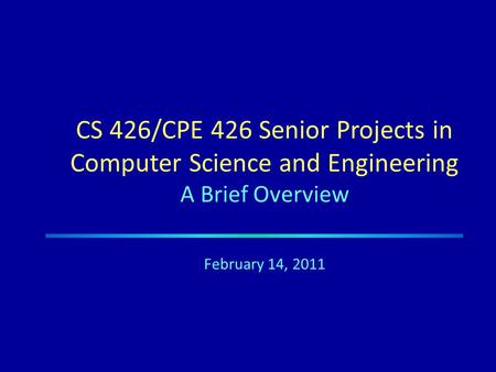 CS 426/CPE 426 Senior Projects in Computer Science and Engineering A Brief Overview February 14, 2011.