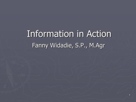 1 Information in Action Fanny Widadie, S.P., M.Agr.