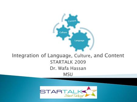 Language Culture Content Integration of Languag e, Culture, and Content STARTALK 2009 Dr. Wafa Hassan MSU.