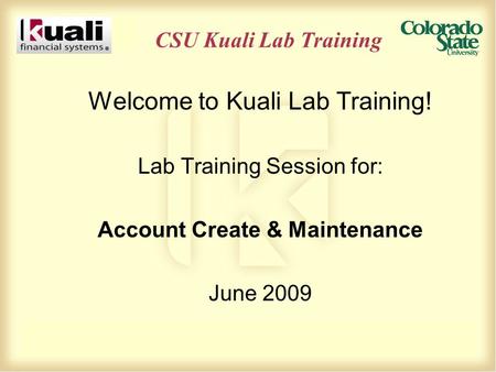 CSU Kuali Lab Training Welcome to Kuali Lab Training! Lab Training Session for: Account Create & Maintenance June 2009.
