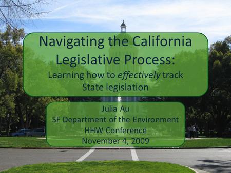 Navigating the California Legislative Process: Julia Au SF Department of the Environment HHW Conference November 4, 2009 Learning how to effectively track.