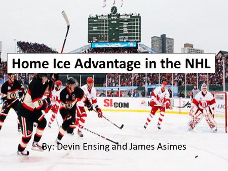 Home Ice Advantage in the NHL By: Devin Ensing and James Asimes.