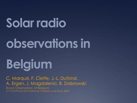 Solar radio observations in Belgium C. Marqué, F. Clette, J.-L. Dufond, A. Ergen, J. Magdalenic, B. Dabrowski Royal Observatory of Belgium 2 nd LOFAR Solar.
