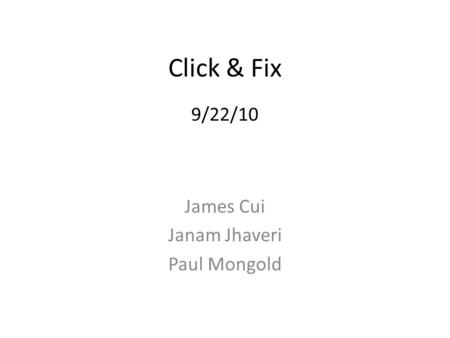 Click & Fix 9/22/10 James Cui Janam Jhaveri Paul Mongold.