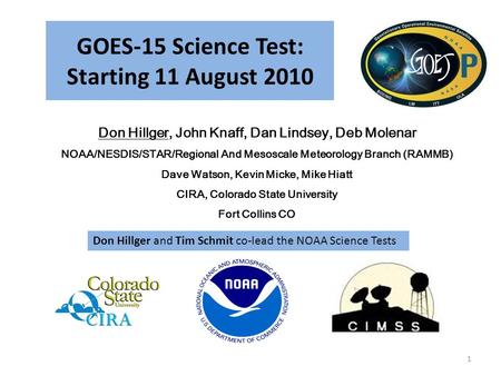 GOES-15 Science Test: Starting 11 August 2010 Don Hillger, John Knaff, Dan Lindsey, Deb Molenar NOAA/NESDIS/STAR/Regional And Mesoscale Meteorology Branch.