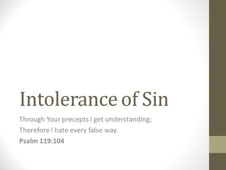 Intolerance of Sin Through Your precepts I get understanding; Therefore I hate every false way. Psalm 119:104.