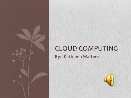 By: Kathleen Walters CLOUD COMPUTING Definition Cloud computing allows multiple computers to connect to one main network. Instead of installing different.