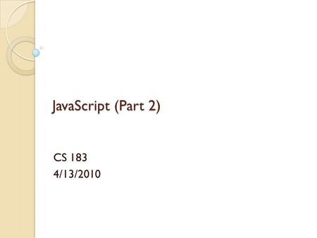 JavaScript (Part 2) CS 183 4/13/2010. JavaScript (Part 2) Will cover: ◦ For.. In ◦ Events ◦ Try.. Catch, Throw ◦ Objects.