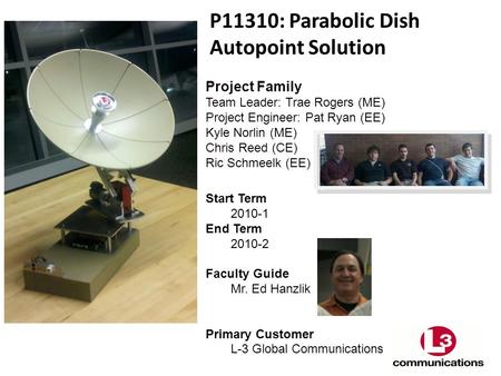 P11310: Parabolic Dish Autopoint Solution Project Family Team Leader: Trae Rogers (ME) Project Engineer: Pat Ryan (EE) Kyle Norlin (ME) Chris Reed (CE)