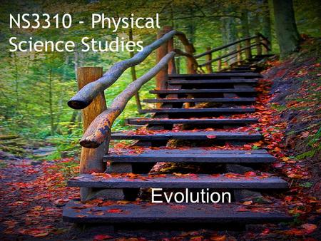 NS3310 - Physical Science Studies Evolution.  What is the history of life on earth?  How has life evolved?  What is the theory of Evolution?  What.