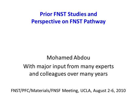 Prior FNST Studies and Perspective on FNST Pathway Mohamed Abdou With major input from many experts and colleagues over many years FNST/PFC/Materials/FNSF.