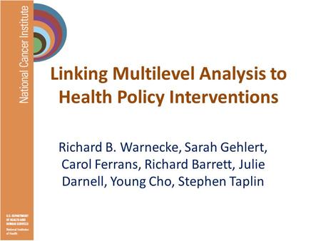 Linking Multilevel Analysis to Health Policy Interventions Richard B. Warnecke, Sarah Gehlert, Carol Ferrans, Richard Barrett, Julie Darnell, Young Cho,