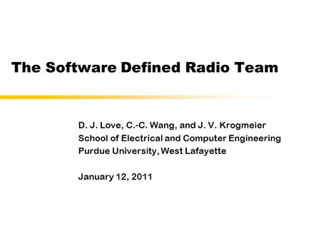 The Software Defined Radio Team D. J. Love, C.-C. Wang, and J. V. Krogmeier School of Electrical and Computer Engineering Purdue University, West Lafayette.