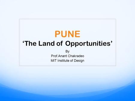 PUNE ‘The Land of Opportunities’ By Prof.Anant Chakradeo MIT Institute of Design.