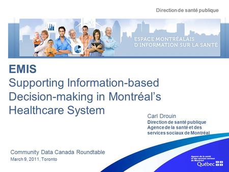 EMIS Supporting Information-based Decision-making in Montréal’s Healthcare System Community Data Canada Roundtable March 9, 2011, Toronto Carl Drouin Direction.