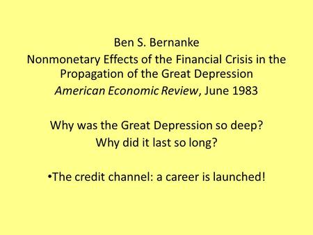 Ben S. Bernanke Nonmonetary Effects of the Financial Crisis in the Propagation of the Great Depression American Economic Review, June 1983 Why was the.