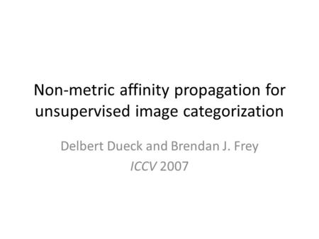Non-metric affinity propagation for unsupervised image categorization Delbert Dueck and Brendan J. Frey ICCV 2007.