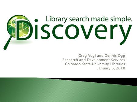 Greg Vogl and Dennis Ogg Research and Development Services Colorado State University Libraries January 6, 2010.