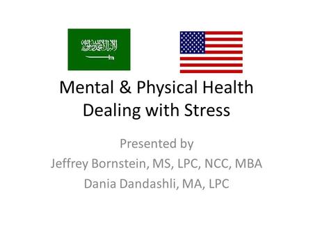 Mental & Physical Health Dealing with Stress Presented by Jeffrey Bornstein, MS, LPC, NCC, MBA Dania Dandashli, MA, LPC.