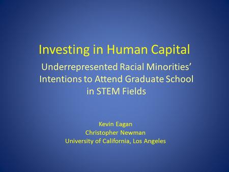 Investing in Human Capital Underrepresented Racial Minorities’ Intentions to Attend Graduate School in STEM Fields Kevin Eagan Christopher Newman University.