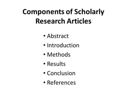 Components of Scholarly Research Articles Abstract Introduction Methods Results Conclusion References.