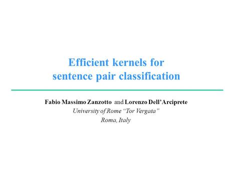 Fabio Massimo Zanzotto and Lorenzo Dell’Arciprete University of Rome “Tor Vergata” Roma, Italy Efficient kernels for sentence pair classification.