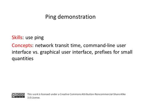 Skills: use ping Concepts: network transit time, command-line user interface vs. graphical user interface, prefixes for small quantities This work is licensed.
