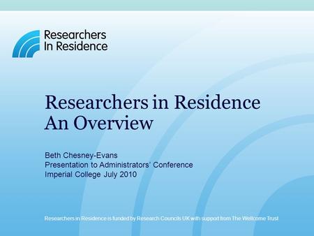 Researchers in Residence is funded by Research Councils UK with support from The Wellcome Trust. www.researchersinresidence.ac.uk Researchers in Residence.
