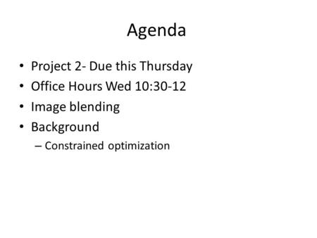 Agenda Project 2- Due this Thursday Office Hours Wed 10:30-12 Image blending Background – Constrained optimization.