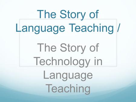The Story of Language Teaching / The Story of Technology in Language Teaching.