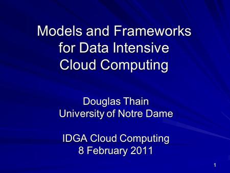 1 Models and Frameworks for Data Intensive Cloud Computing Douglas Thain University of Notre Dame IDGA Cloud Computing 8 February 2011.