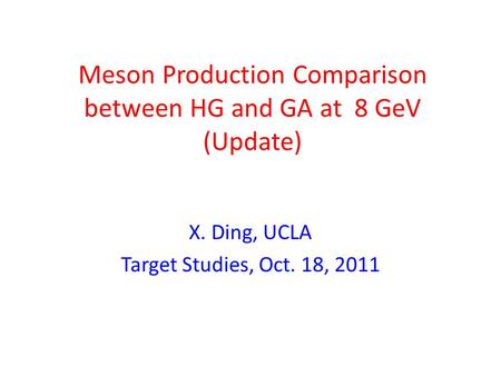 Meson Production Comparison between HG and GA at 8 GeV (Update) X. Ding, UCLA Target Studies, Oct. 18, 2011.