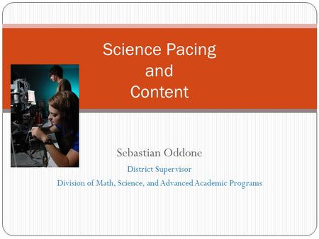 Sebastian Oddone District Supervisor Division of Math, Science, and Advanced Academic Programs Science Pacing and Content.