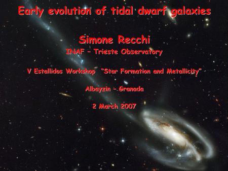 Early evolution of tidal dwarf galaxies Simone Recchi INAF – Trieste Observatory V Estallidos Workshop “Star Formation and Metallicity” Albayzin – Granada.