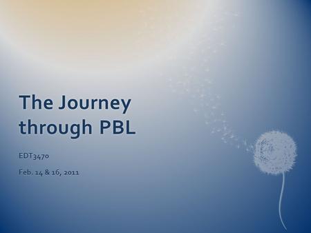 The Journey through PBL EDT3470 Feb. 14 & 16, 2011.