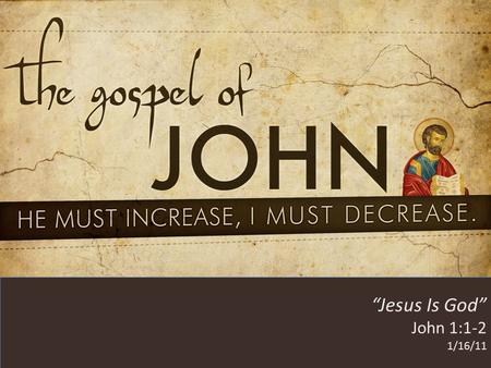 HE MUST INCREASE, I MUST DECREASE “Jesus Is God” John 1:1-2 1/16/11.