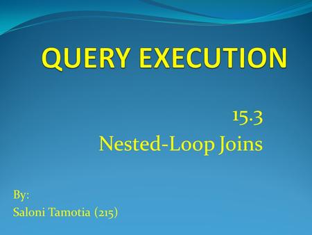 15.3 Nested-Loop Joins By: Saloni Tamotia (215). Introduction to Nested-Loop Joins  Used for relations of any side.  Not necessary that relation fits.