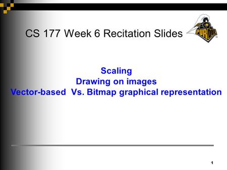 1 CS 177 Week 6 Recitation Slides Scaling Drawing on images Vector-based Vs. Bitmap graphical representation.