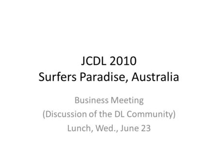 JCDL 2010 Surfers Paradise, Australia Business Meeting (Discussion of the DL Community) Lunch, Wed., June 23.